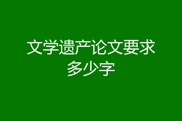 文学遗产论文要求多少字