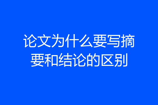 论文为什么要写摘要和结论的区别