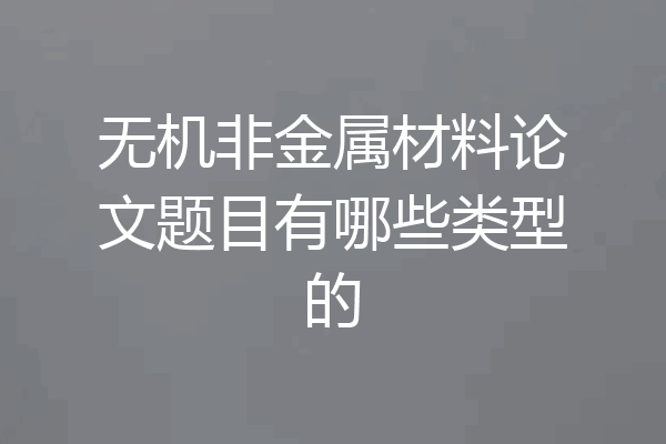 无机非金属材料论文题目有哪些类型的