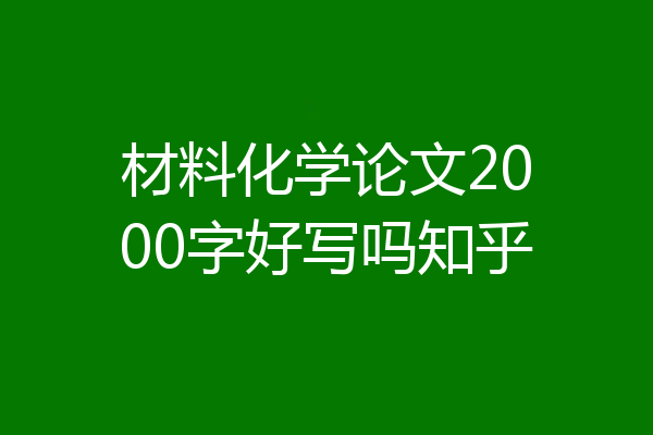材料化学论文2000字好写吗知乎