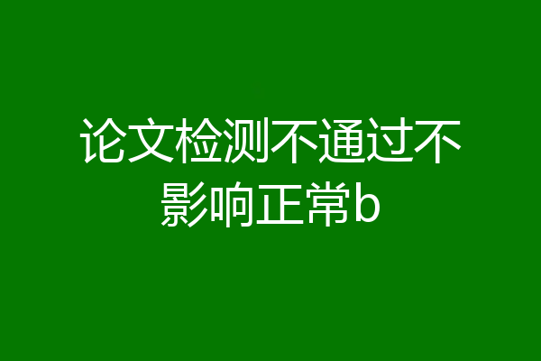 论文检测不通过不影响正常b
