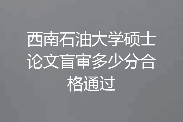 西南石油大学硕士论文盲审多少分合格通过