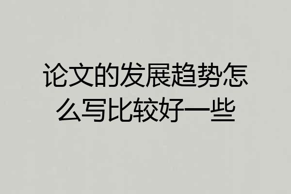 论文的发展趋势怎么写比较好一些