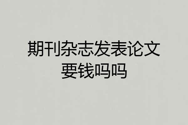 期刊杂志发表论文要钱吗吗