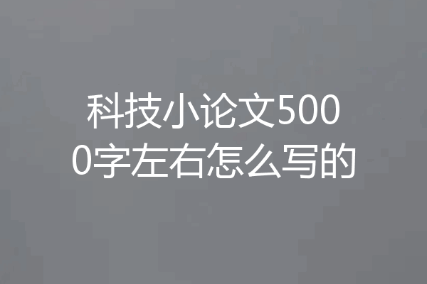 科技小论文5000字左右怎么写的