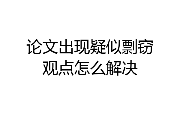 论文出现疑似剽窃观点怎么解决