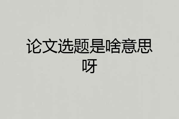 论文选题是啥意思呀