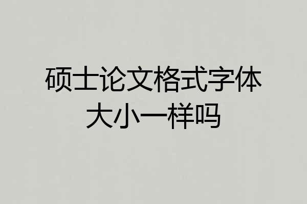 硕士论文格式字体大小一样吗