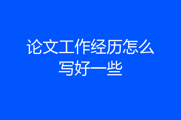 论文工作经历怎么写好一些