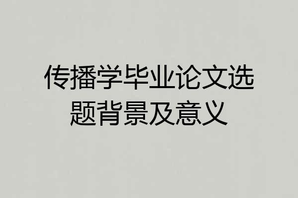 传播学毕业论文选题背景及意义