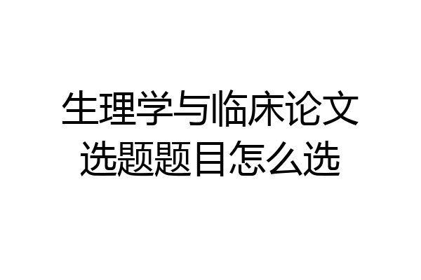 生理学与临床论文选题题目怎么选
