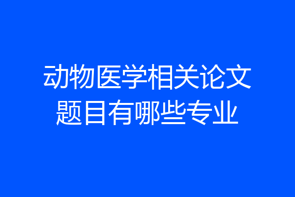 动物医学相关论文题目有哪些专业