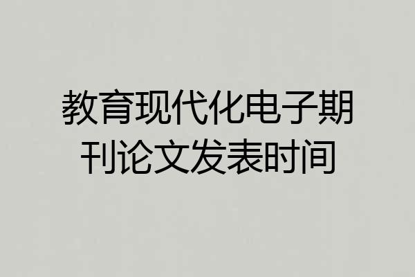 教育现代化电子期刊论文发表时间