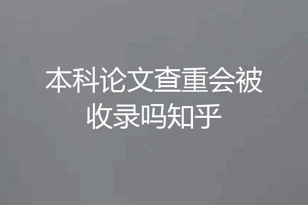 本科论文查重会被收录吗知乎