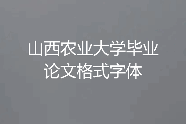 山西农业大学毕业论文格式字体