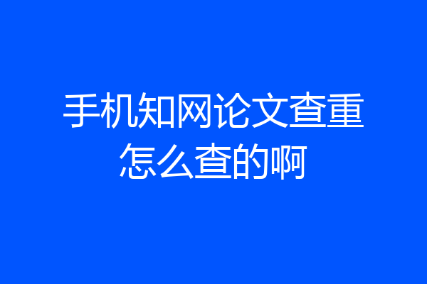 手机知网论文查重怎么查的啊