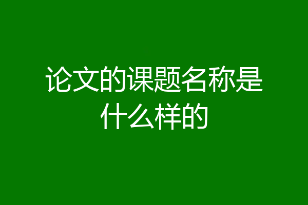 论文的课题名称是什么样的