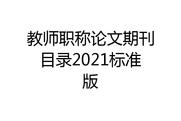 教师职称论文期刊目录2021标准版