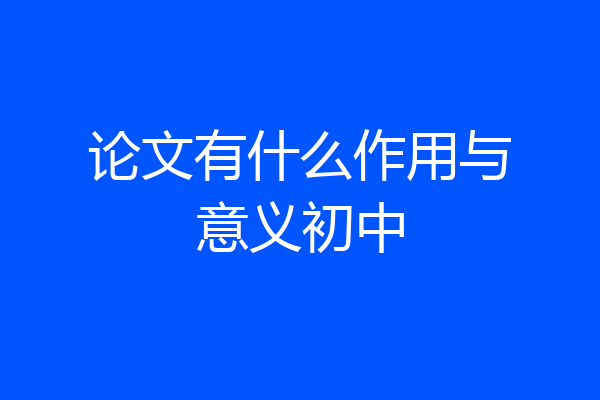 论文有什么作用与意义初中