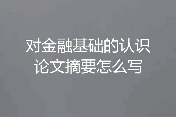 对金融基础的认识论文摘要怎么写