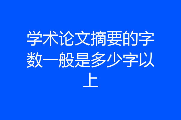 学术论文摘要的字数一般是多少字以上