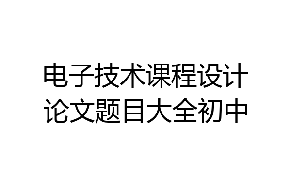 电子技术课程设计论文题目大全初中