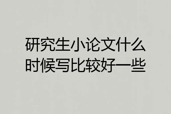 研究生小论文什么时候写比较好一些