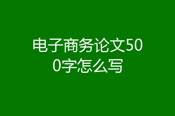 电子商务论文500字怎么写