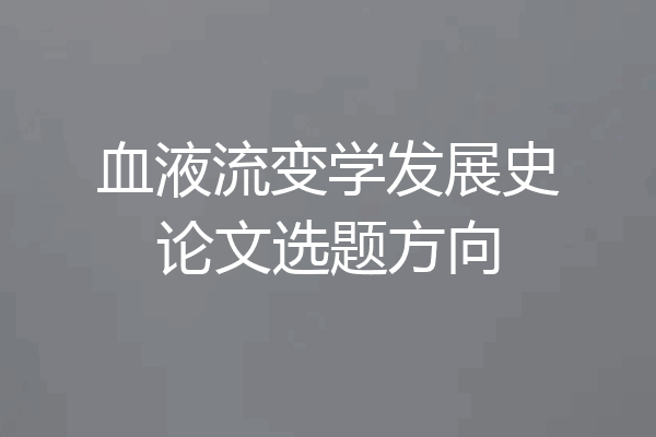 血液流变学发展史论文选题方向