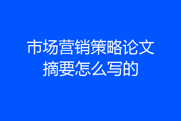 市场营销策略论文摘要怎么写的