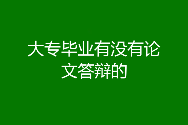 大专毕业有没有论文答辩的