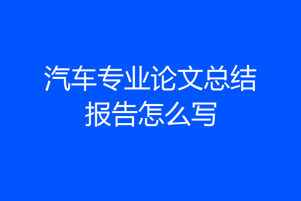 汽车专业论文总结报告怎么写