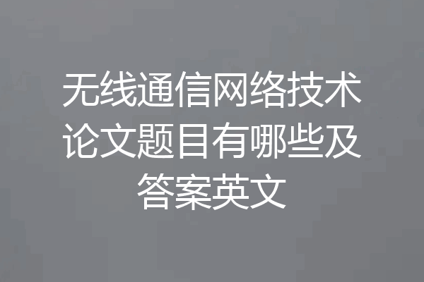 无线通信网络技术论文题目有哪些及答案英文