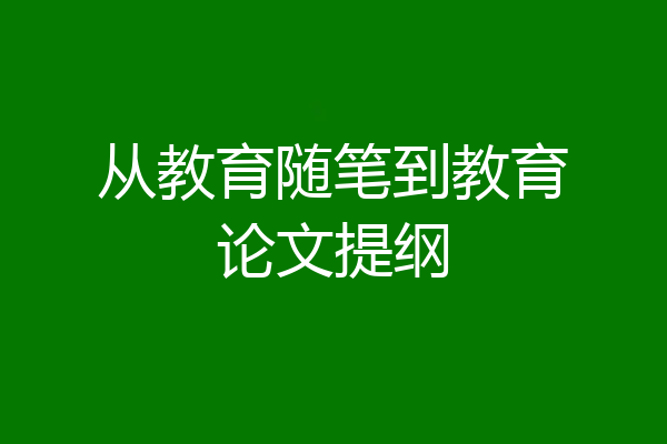从教育随笔到教育论文提纲
