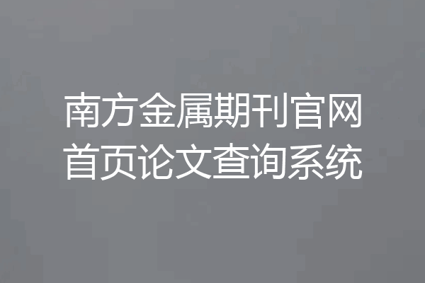 南方金属期刊官网首页论文查询系统