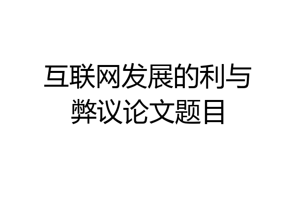 互联网发展的利与弊议论文题目