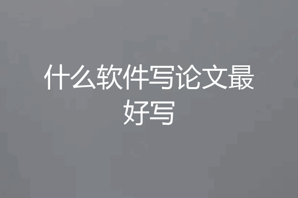 什么软件写论文最好写