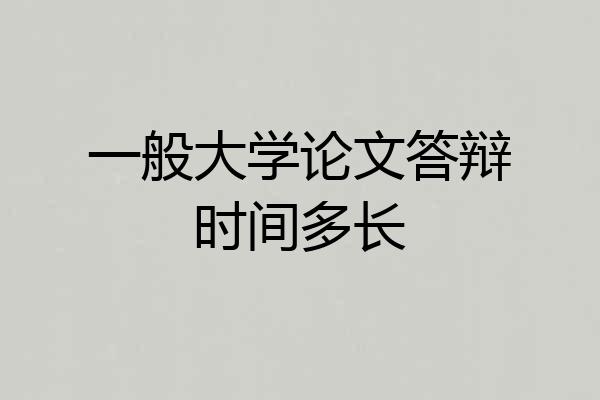 一般大学论文答辩时间多长