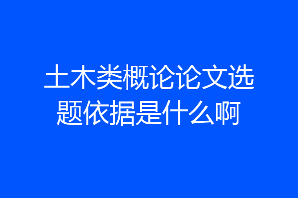 土木类概论论文选题依据是什么啊