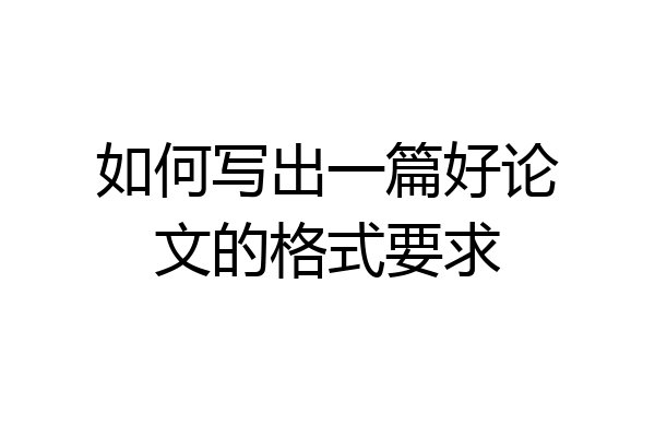 如何写出一篇好论文的格式要求