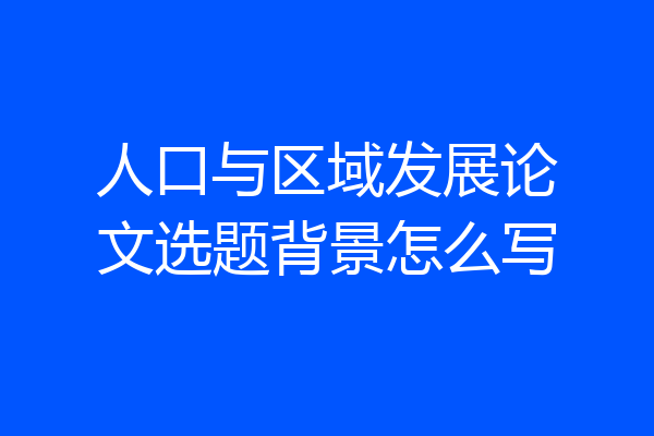 人口与区域发展论文选题背景怎么写