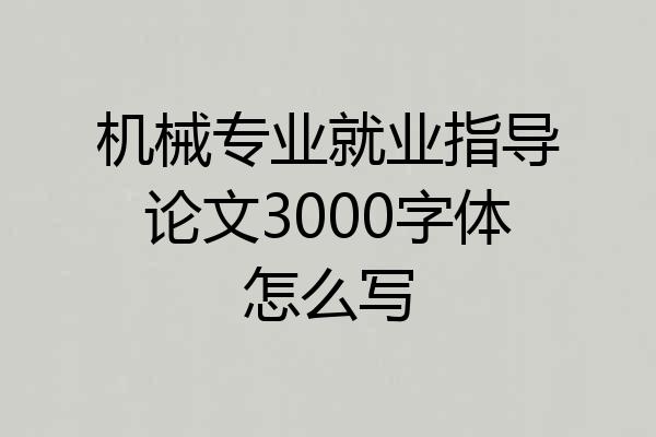机械专业就业指导论文3000字体怎么写
