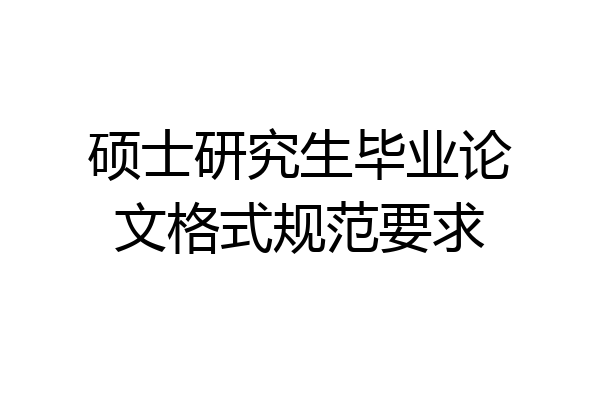 硕士研究生毕业论文格式规范要求
