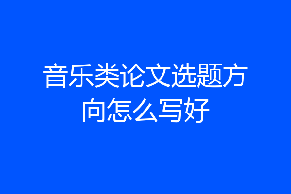 音乐类论文选题方向怎么写好