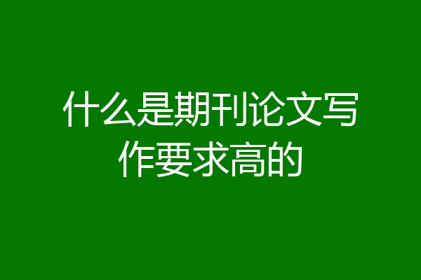 什么是期刊论文写作要求高的