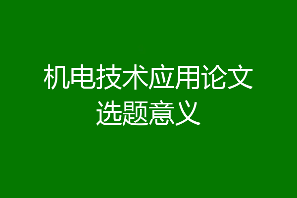 机电技术应用论文选题意义