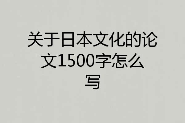 关于日本文化的论文1500字怎么写