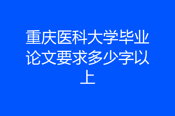 重庆医科大学毕业论文要求多少字以上