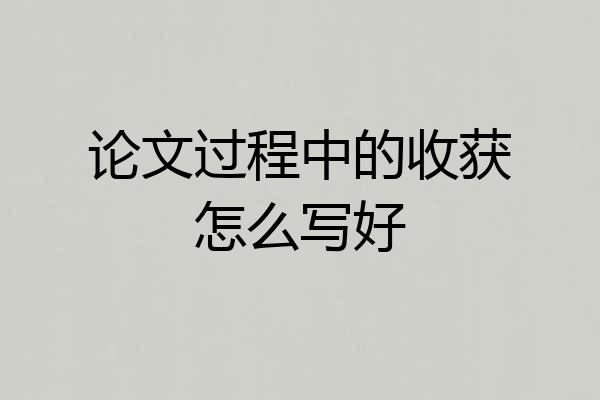 论文过程中的收获怎么写好