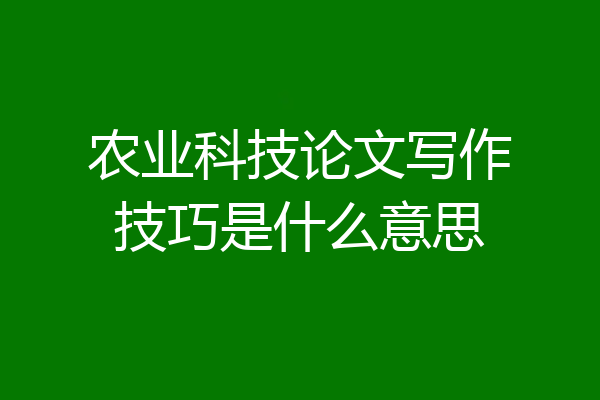 农业科技论文写作技巧是什么意思